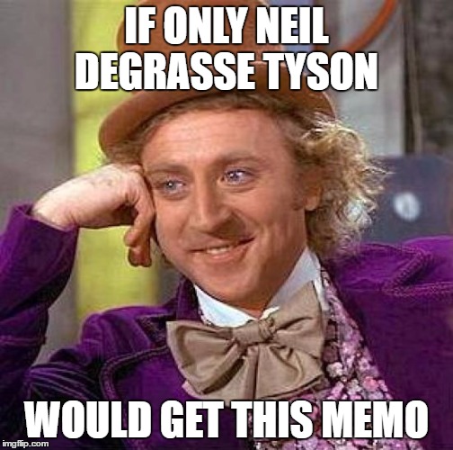Creepy Condescending Wonka Meme | IF ONLY NEIL DEGRASSE TYSON WOULD GET THIS MEMO | image tagged in memes,creepy condescending wonka | made w/ Imgflip meme maker