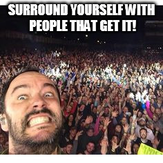 DMB~ Surround yourself with people that get it! | SURROUND YOURSELF WITH PEOPLE THAT GET IT! | image tagged in dmb,dave matthews,surround yourself with people that get it,selfie | made w/ Imgflip meme maker