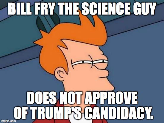 Futurama Fry | BILL FRY THE SCIENCE GUY; DOES NOT APPROVE OF TRUMP'S CANDIDACY. | image tagged in memes,futurama fry | made w/ Imgflip meme maker