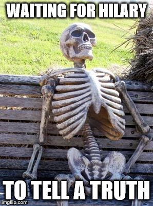 Waiting Skeleton | WAITING FOR HILARY; TO TELL A TRUTH | image tagged in memes,waiting skeleton | made w/ Imgflip meme maker