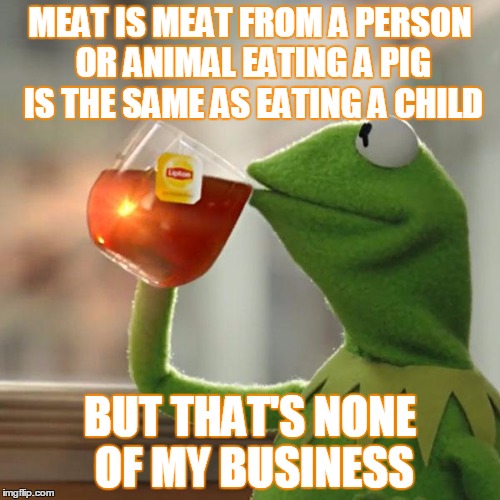 meat is meat | MEAT IS MEAT FROM A PERSON OR ANIMAL EATING A PIG IS THE SAME AS EATING A CHILD; BUT THAT'S NONE OF MY BUSINESS | image tagged in memes,but thats none of my business,kermit the frog,vegan,perspective,funny | made w/ Imgflip meme maker