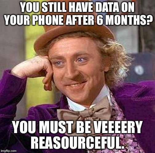 Creepy Condescending Wonka Meme | YOU STILL HAVE DATA ON YOUR PHONE AFTER 6 MONTHS? YOU MUST BE VEEEERY REASOURCEFUL. | image tagged in memes,creepy condescending wonka | made w/ Imgflip meme maker