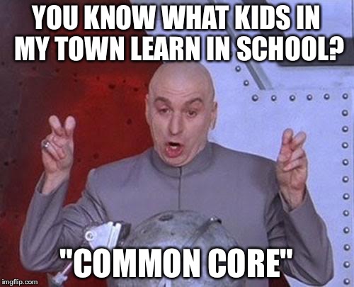 And it's true | YOU KNOW WHAT KIDS IN MY TOWN LEARN IN SCHOOL? "COMMON CORE" | image tagged in memes,dr evil laser,common core,school | made w/ Imgflip meme maker