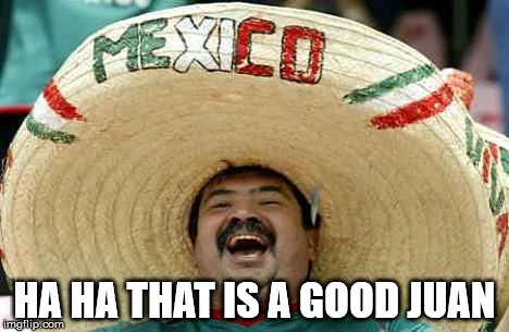 HA HA THAT IS A GOOD JUAN | made w/ Imgflip meme maker