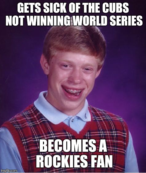 Bad Luck Brian Meme | GETS SICK OF THE CUBS NOT WINNING WORLD SERIES; BECOMES A ROCKIES FAN | image tagged in memes,bad luck brian | made w/ Imgflip meme maker