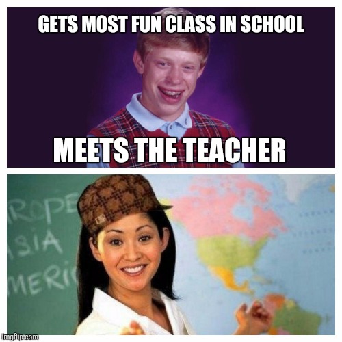 happens to me every year | GETS MOST FUN CLASS IN SCHOOL; MEETS THE TEACHER | image tagged in bad luck brian,scumbag teacher,memes | made w/ Imgflip meme maker