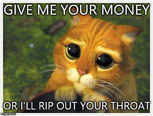 Shrek Cat | GIVE ME YOUR MONEY; OR I'LL RIP OUT YOUR THROAT | image tagged in memes,shrek cat | made w/ Imgflip meme maker