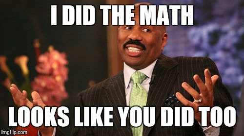 Steve Harvey Meme | I DID THE MATH LOOKS LIKE YOU DID TOO | image tagged in memes,steve harvey | made w/ Imgflip meme maker