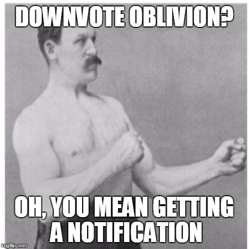 DOWNVOTE OBLIVION? OH, YOU MEAN GETTING A NOTIFICATION | made w/ Imgflip meme maker