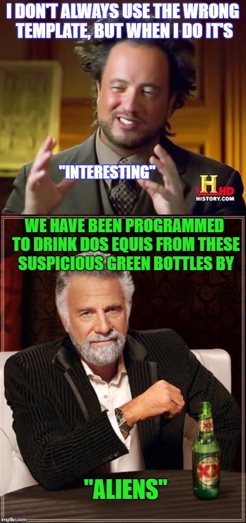 I DON'T ALWAYS USE THE WRONG TEMPLATE, BUT WHEN I DO IT'S "INTERESTING" WE HAVE BEEN PROGRAMMED TO DRINK DOS EQUIS FROM THESE SUSPICIOUS GRE | made w/ Imgflip meme maker