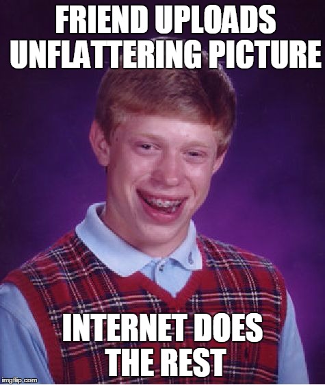 Bad Luck Brian Meme | FRIEND UPLOADS UNFLATTERING PICTURE INTERNET DOES THE REST | image tagged in memes,bad luck brian | made w/ Imgflip meme maker