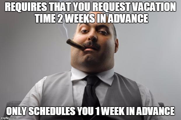 Scumbag Boss Meme | REQUIRES THAT YOU REQUEST VACATION TIME 2 WEEKS IN ADVANCE; ONLY SCHEDULES YOU 1 WEEK IN ADVANCE | image tagged in memes,scumbag boss | made w/ Imgflip meme maker