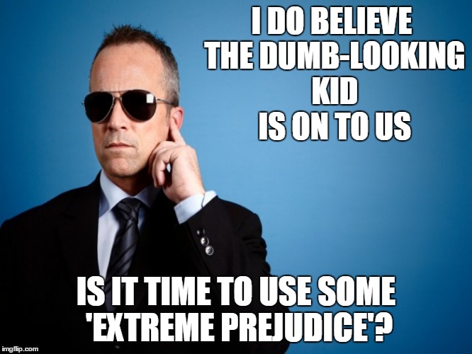 I DO BELIEVE THE DUMB-LOOKING KID IS ON TO US IS IT TIME TO USE SOME 'EXTREME PREJUDICE'? | made w/ Imgflip meme maker