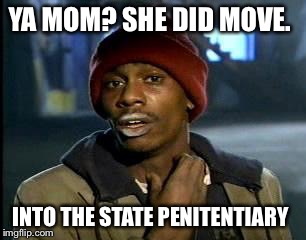 Y'all Got Any More Of That Meme | YA MOM? SHE DID MOVE. INTO THE STATE PENITENTIARY | image tagged in memes,yall got any more of | made w/ Imgflip meme maker