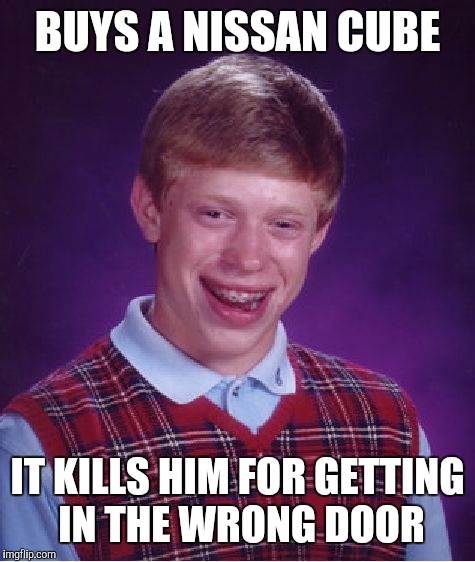 Bad Luck Brian Meme | BUYS A NISSAN CUBE; IT KILLS HIM FOR GETTING IN THE WRONG DOOR | image tagged in memes,bad luck brian | made w/ Imgflip meme maker