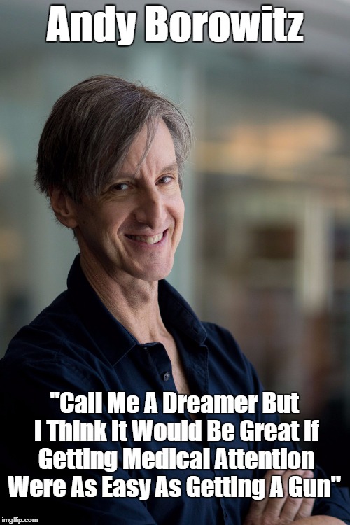 Andy Borowitz "Call Me A Dreamer But I Think It Would Be Great If Getting Medical Attention Were As Easy As Getting A Gun" | made w/ Imgflip meme maker