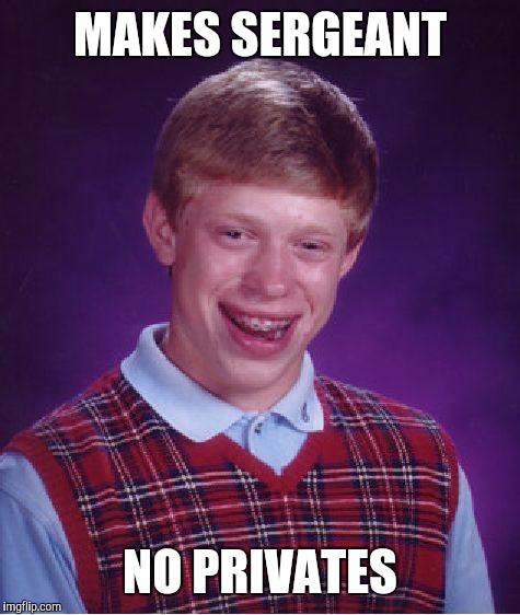 Bad Luck Brian Meme | MAKES SERGEANT; NO PRIVATES | image tagged in memes,bad luck brian | made w/ Imgflip meme maker