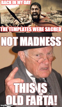 BACK IN MY DAY THE TEMPLATES WERE SACRED NOT MADNESS THIS IS OLD FARTA! | made w/ Imgflip meme maker