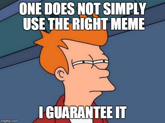 Futurama Fry Meme | ONE DOES NOT SIMPLY USE THE RIGHT MEME I GUARANTEE IT | image tagged in memes,futurama fry | made w/ Imgflip meme maker