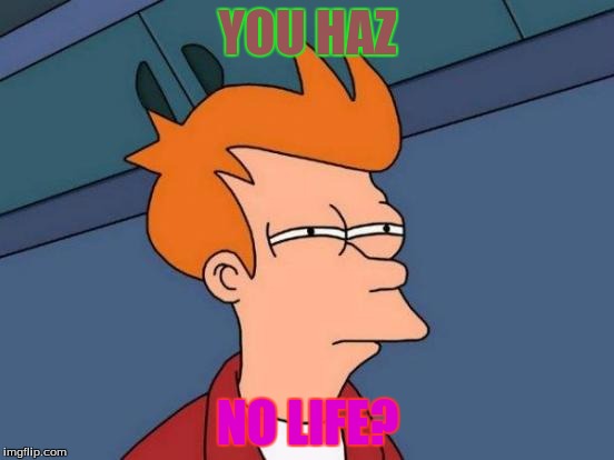 Futurama Fry Meme | YOU HAZ; NO LIFE? | image tagged in memes,futurama fry | made w/ Imgflip meme maker