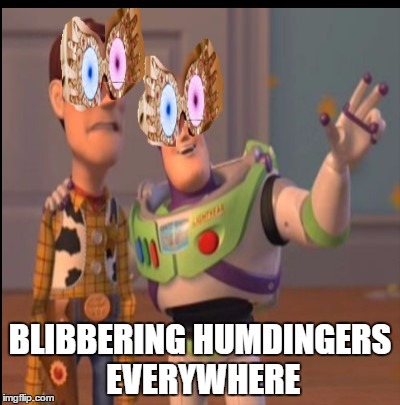 BLIBBERING HUMDINGERS EVERYWHERE | made w/ Imgflip meme maker
