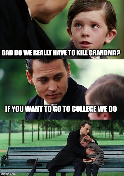 Finding Neverland Meme | DAD DO WE REALLY HAVE TO KILL GRANDMA? IF YOU WANT TO GO TO COLLEGE WE DO | image tagged in memes,finding neverland | made w/ Imgflip meme maker