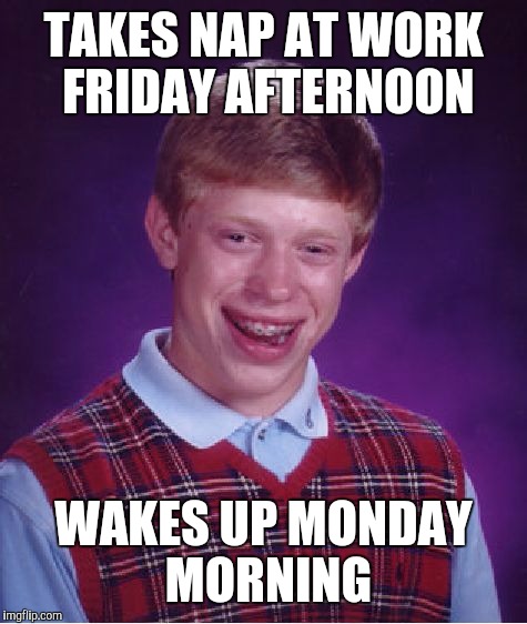Bad Luck Brian | TAKES NAP AT WORK FRIDAY AFTERNOON; WAKES UP MONDAY MORNING | image tagged in memes,bad luck brian | made w/ Imgflip meme maker