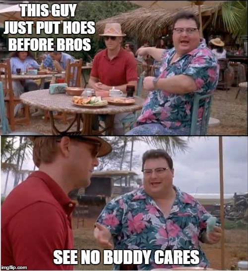 Betrayed by your best friend. Aaargh...Newman. | THIS GUY JUST PUT HOES BEFORE BROS; SEE NO BUDDY CARES | image tagged in memes,see nobody cares,newman,meme,bad pun,bros | made w/ Imgflip meme maker