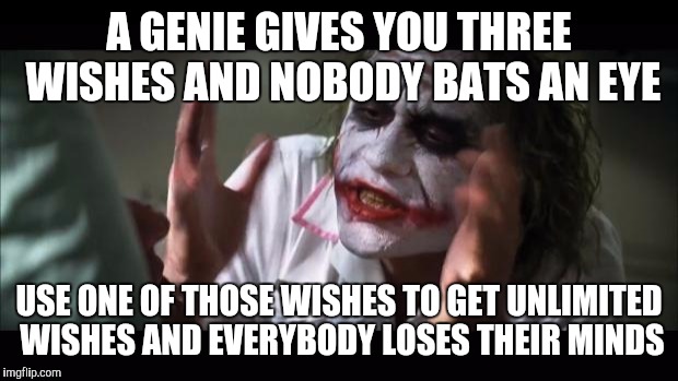 And everybody loses their minds | A GENIE GIVES YOU THREE WISHES AND NOBODY BATS AN EYE; USE ONE OF THOSE WISHES TO GET UNLIMITED WISHES AND EVERYBODY LOSES THEIR MINDS | image tagged in memes,and everybody loses their minds | made w/ Imgflip meme maker