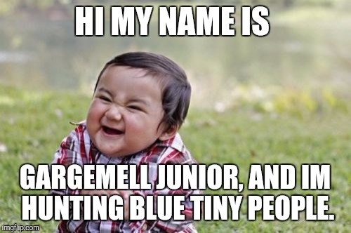 Evil Toddler | HI MY NAME IS; GARGEMELL JUNIOR, AND IM HUNTING BLUE TINY PEOPLE. | image tagged in memes,evil toddler | made w/ Imgflip meme maker