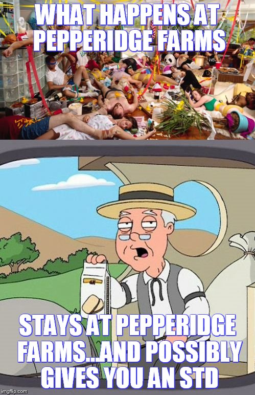 WHAT HAPPENS AT PEPPERIDGE FARMS STAYS AT PEPPERIDGE FARMS...AND POSSIBLY GIVES YOU AN STD | made w/ Imgflip meme maker