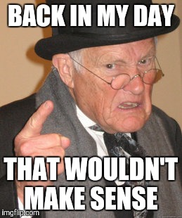 Back In My Day Meme | BACK IN MY DAY THAT WOULDN'T MAKE SENSE | image tagged in memes,back in my day | made w/ Imgflip meme maker