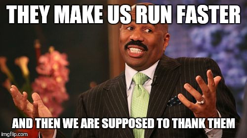 Steve Harvey Meme | THEY MAKE US RUN FASTER AND THEN WE ARE SUPPOSED TO THANK THEM | image tagged in memes,steve harvey | made w/ Imgflip meme maker