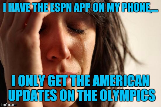 Let's be honest, we're not that great at summer games, Canada is more of a winter sport nation. | I HAVE THE ESPN APP ON MY PHONE,... I ONLY GET THE AMERICAN UPDATES ON THE OLYMPICS | image tagged in memes,first world problems,sewmyeyesshut | made w/ Imgflip meme maker