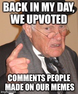 Back In My Day Meme | BACK IN MY DAY, WE UPVOTED COMMENTS PEOPLE MADE ON OUR MEMES | image tagged in memes,back in my day | made w/ Imgflip meme maker