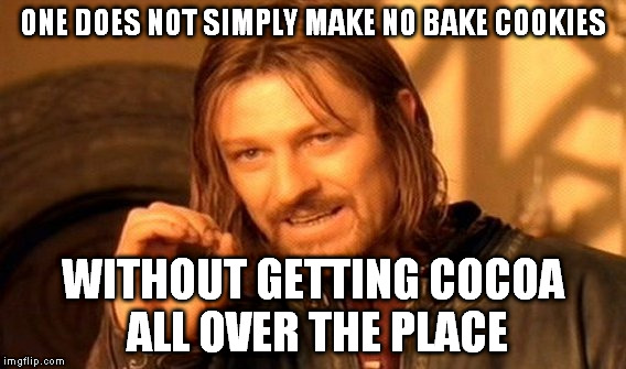One Does Not Simply Meme | ONE DOES NOT SIMPLY MAKE NO BAKE COOKIES WITHOUT GETTING COCOA ALL OVER THE PLACE | image tagged in memes,one does not simply | made w/ Imgflip meme maker