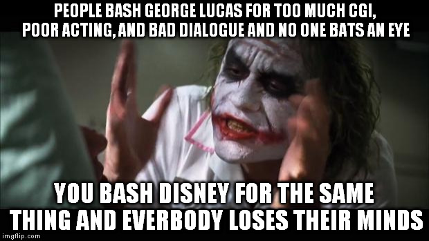Consistency people! Consistency!  | PEOPLE BASH GEORGE LUCAS FOR TOO MUCH CGI, POOR ACTING, AND BAD DIALOGUE AND NO ONE BATS AN EYE; YOU BASH DISNEY FOR THE SAME THING AND EVERBODY LOSES THEIR MINDS | image tagged in memes,and everybody loses their minds,disney killed star wars,star wars kills disney,the farce awakens,george lucas is a g | made w/ Imgflip meme maker