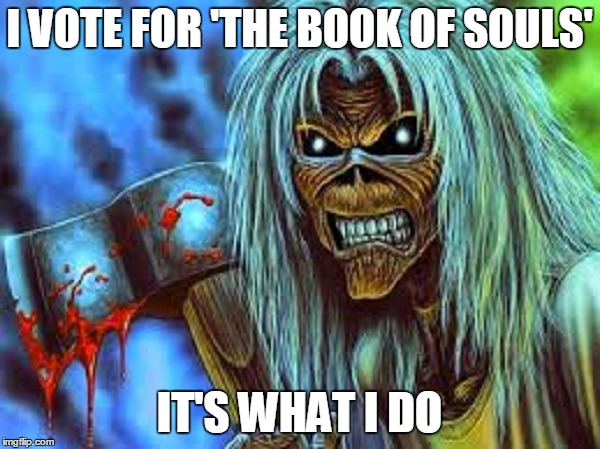 I VOTE FOR 'THE BOOK OF SOULS' IT'S WHAT I DO | made w/ Imgflip meme maker
