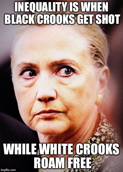 Hillary Death Stare | INEQUALITY IS WHEN BLACK CROOKS GET SHOT; WHILE WHITE CROOKS ROAM FREE | image tagged in hillary death stare | made w/ Imgflip meme maker