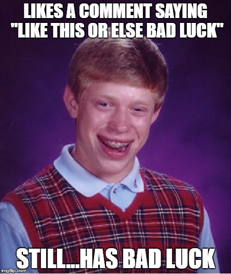 Bad Luck Brian | LIKES A COMMENT SAYING "LIKE THIS OR ELSE BAD LUCK"; STILL...HAS BAD LUCK | image tagged in memes,bad luck brian | made w/ Imgflip meme maker