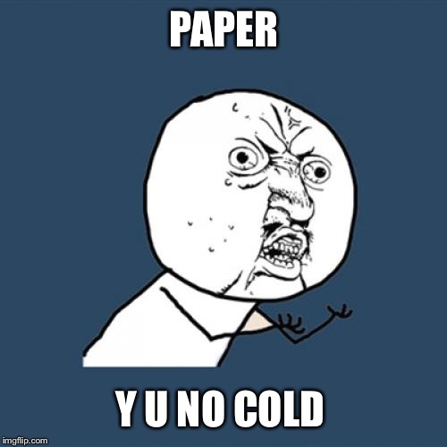 Y U No Meme | PAPER Y U NO COLD | image tagged in memes,y u no | made w/ Imgflip meme maker