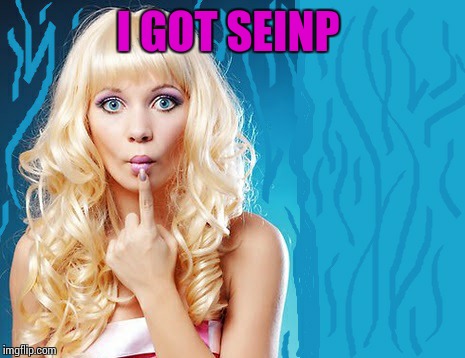 ditzy blonde | I GOT SEINP | image tagged in ditzy blonde | made w/ Imgflip meme maker