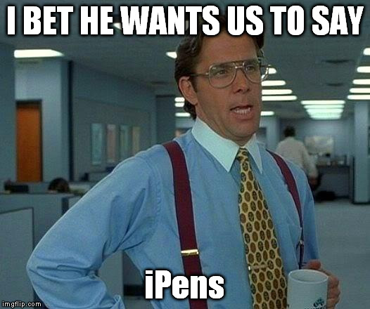 That Would Be Great Meme | I BET HE WANTS US TO SAY iPens | image tagged in memes,that would be great | made w/ Imgflip meme maker