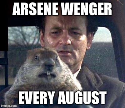 Groundhog Day | ARSENE WENGER; EVERY AUGUST | image tagged in groundhog day | made w/ Imgflip meme maker
