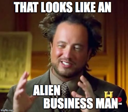 Ancient Aliens Meme | THAT LOOKS LIKE AN ALIEN                              BUSINESS MAN | image tagged in memes,ancient aliens | made w/ Imgflip meme maker