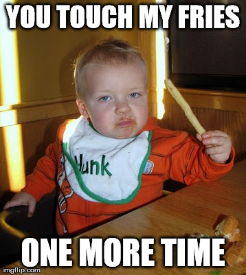 YOU TOUCH MY FRIES ONE MORE TIME | made w/ Imgflip meme maker
