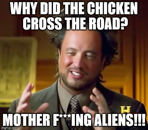 Ancient Aliens | WHY DID THE CHICKEN CROSS THE ROAD? MOTHER F***ING ALIENS!!! | image tagged in memes,ancient aliens | made w/ Imgflip meme maker