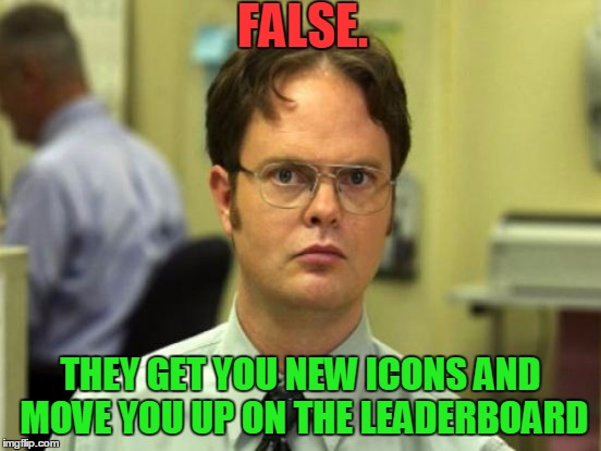 FALSE. THEY GET YOU NEW ICONS AND MOVE YOU UP ON THE LEADERBOARD | made w/ Imgflip meme maker