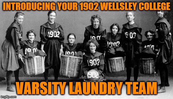They went on that year to lead the league in creases ironed, and bleached stains.  | INTRODUCING YOUR 1902 WELLSLEY COLLEGE; VARSITY LAUNDRY TEAM | image tagged in memes,funny,laundry,special olympics | made w/ Imgflip meme maker