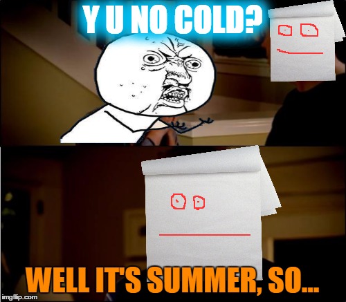 Y U NO COLD? WELL IT'S SUMMER, SO... | made w/ Imgflip meme maker
